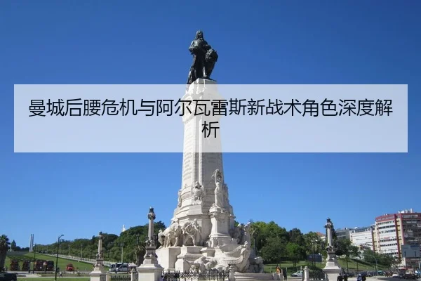 曼城后腰危机与阿尔瓦雷斯新战术角色深度解析