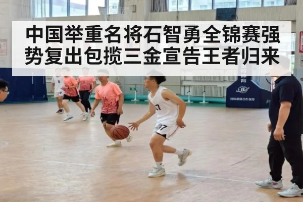 中国举重名将石智勇全锦赛强势复出包揽三金宣告王者归来
