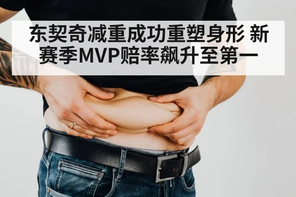 东契奇减重成功重塑身形 新赛季MVP赔率飙升至第一