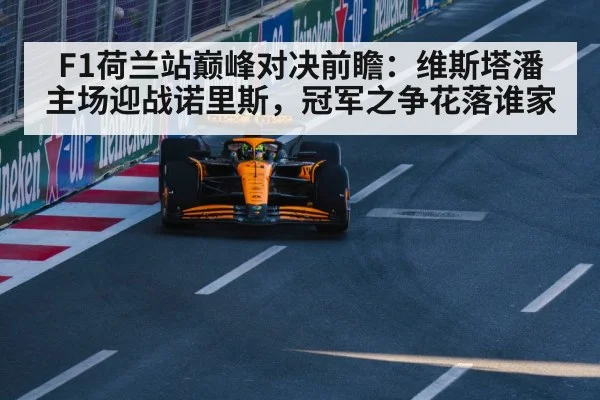 F1荷兰站巅峰对决前瞻：维斯塔潘主场迎战诺里斯，冠军之争花落谁家